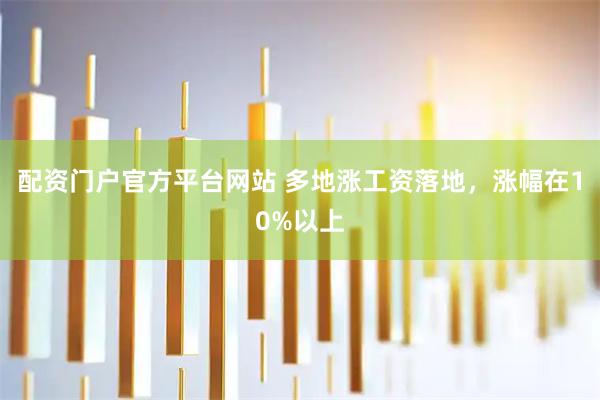 配资门户官方平台网站 多地涨工资落地，涨幅在10%以上