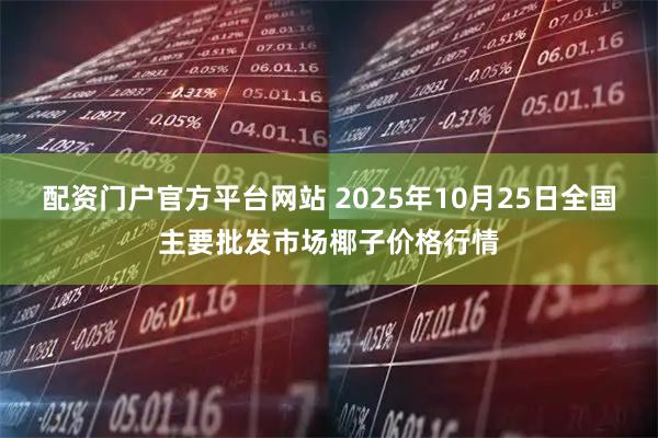 配资门户官方平台网站 2025年10月25日全国主要批发市场椰子价格行情