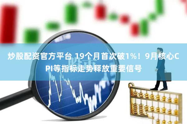 炒股配资官方平台 19个月首次破1%！9月核心CPI等指标走势释放重要信号
